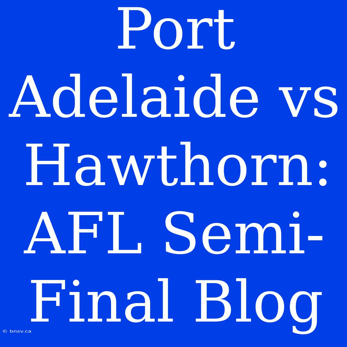 Port Adelaide Vs Hawthorn: AFL Semi-Final Blog