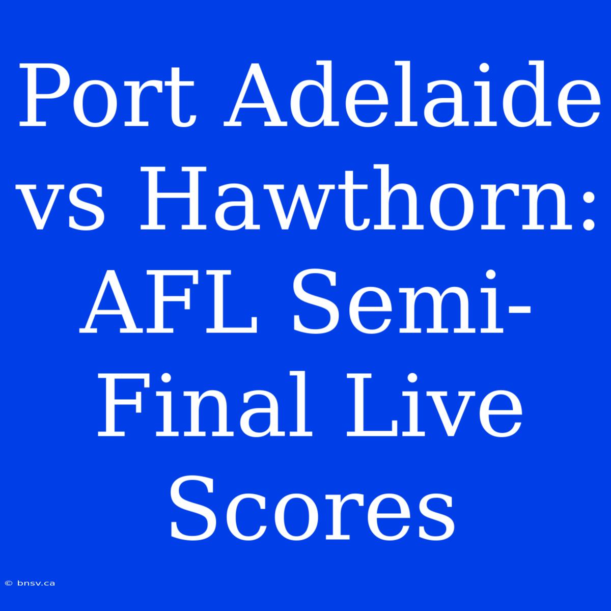 Port Adelaide Vs Hawthorn: AFL Semi-Final Live Scores