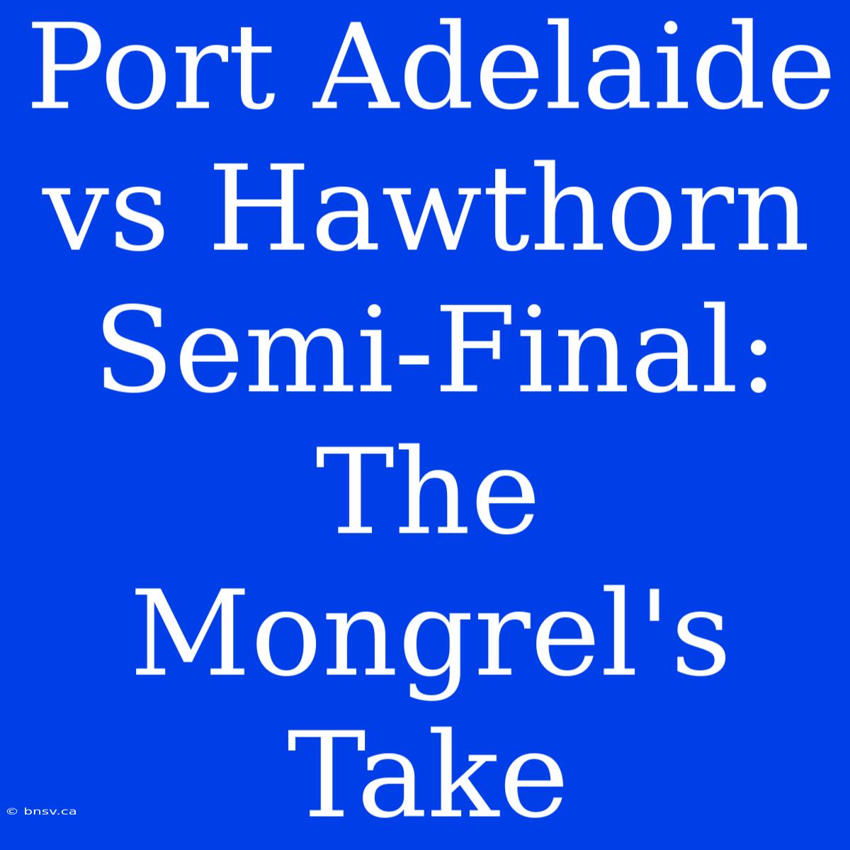 Port Adelaide Vs Hawthorn Semi-Final: The Mongrel's Take