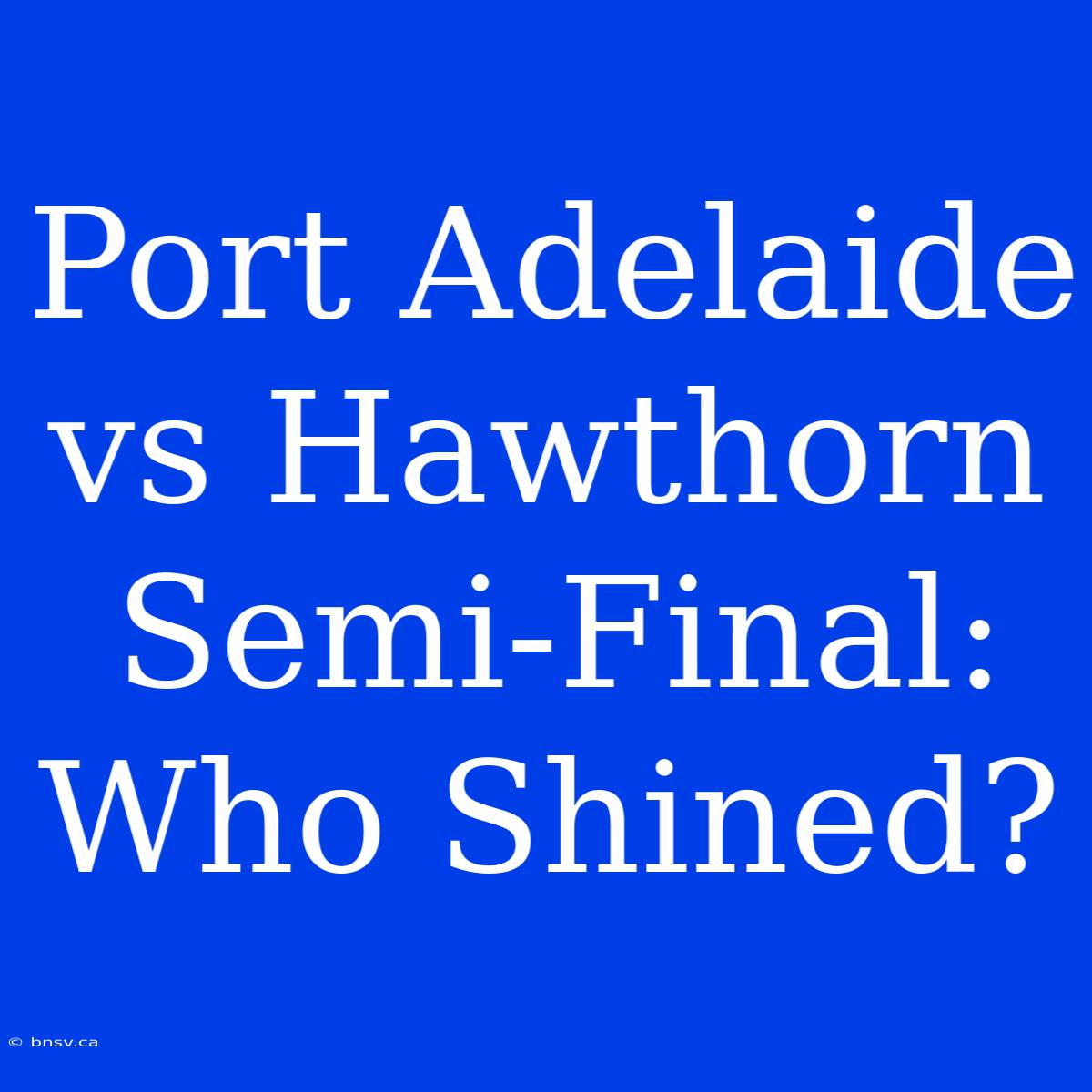 Port Adelaide Vs Hawthorn Semi-Final: Who Shined?