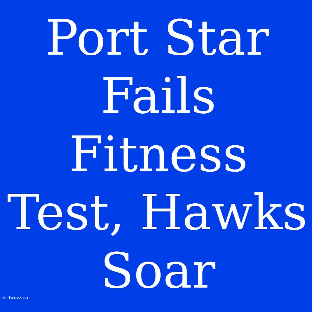 Port Star Fails Fitness Test, Hawks Soar