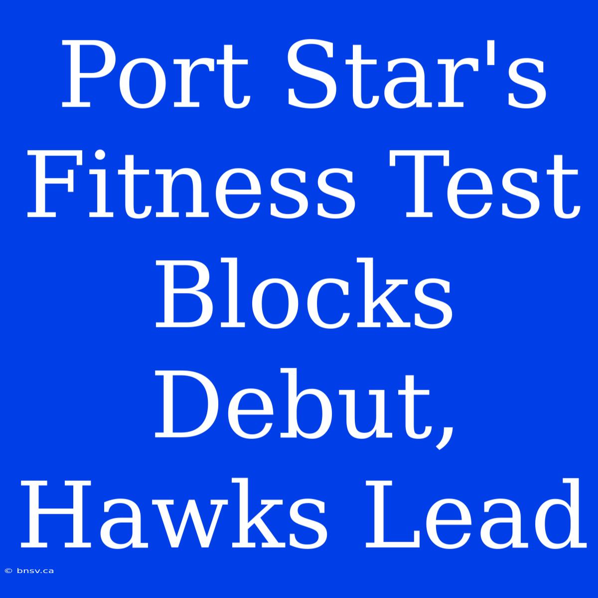 Port Star's Fitness Test Blocks Debut, Hawks Lead