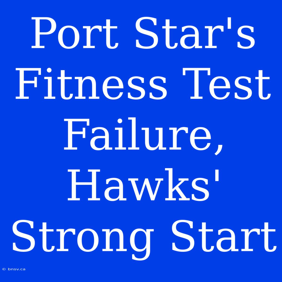 Port Star's Fitness Test Failure, Hawks' Strong Start