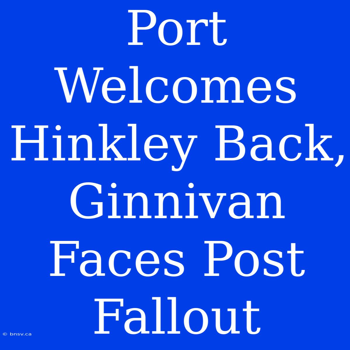 Port Welcomes Hinkley Back, Ginnivan Faces Post Fallout