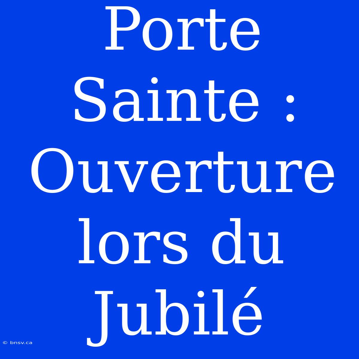 Porte Sainte : Ouverture Lors Du Jubilé