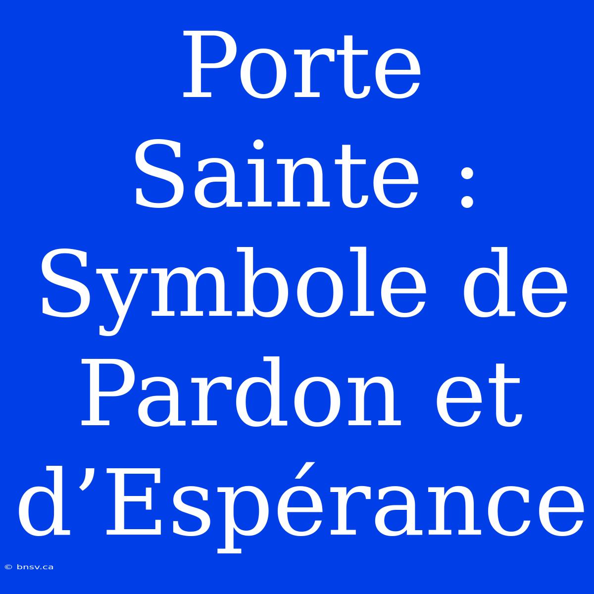 Porte Sainte : Symbole De Pardon Et D’Espérance