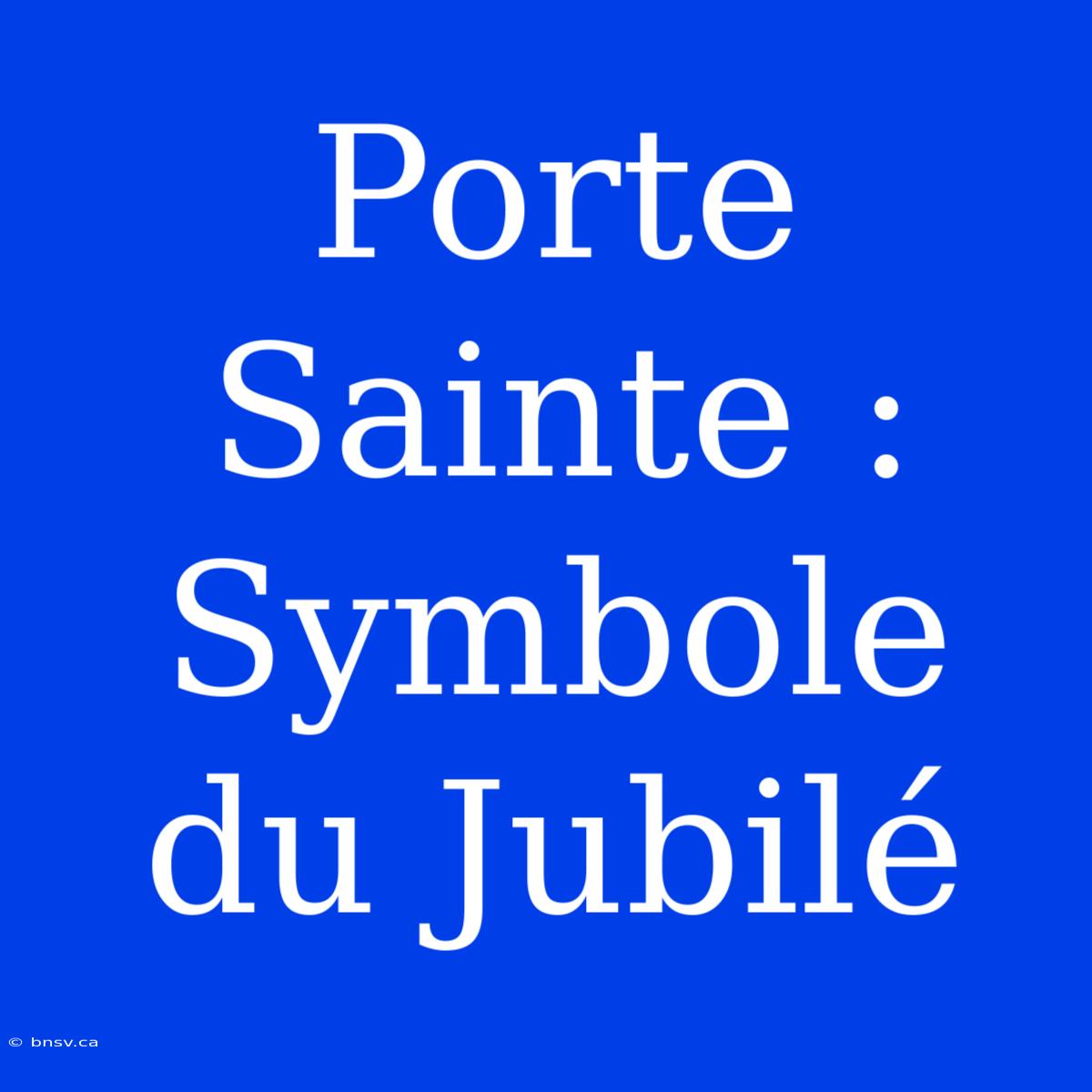 Porte Sainte : Symbole Du Jubilé