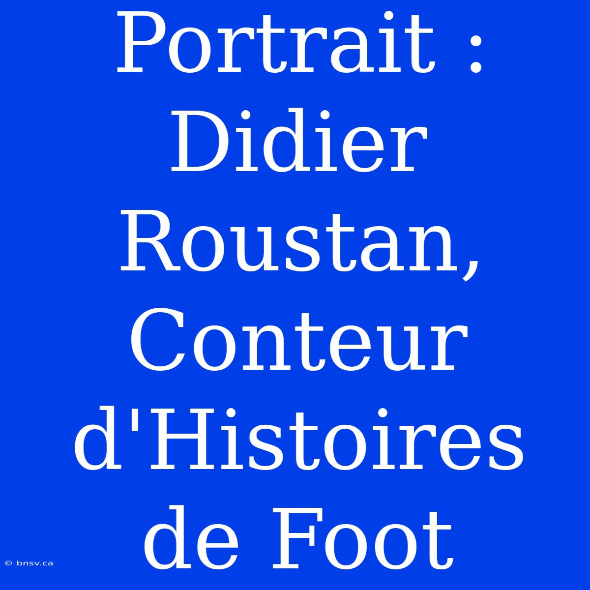 Portrait : Didier Roustan, Conteur D'Histoires De Foot