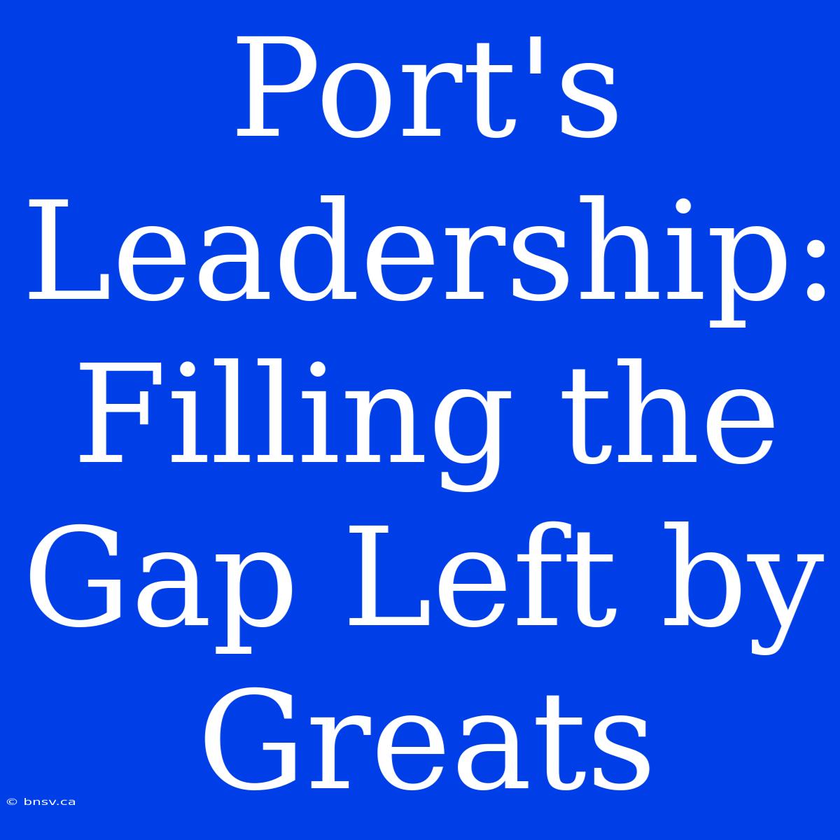 Port's Leadership: Filling The Gap Left By Greats