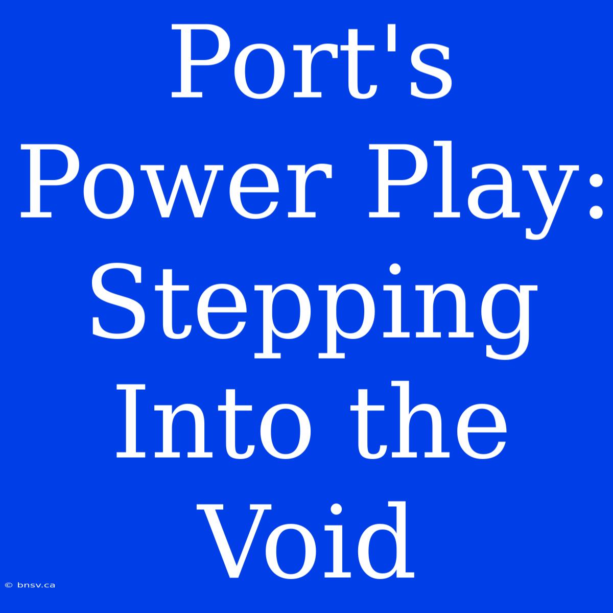 Port's Power Play: Stepping Into The Void