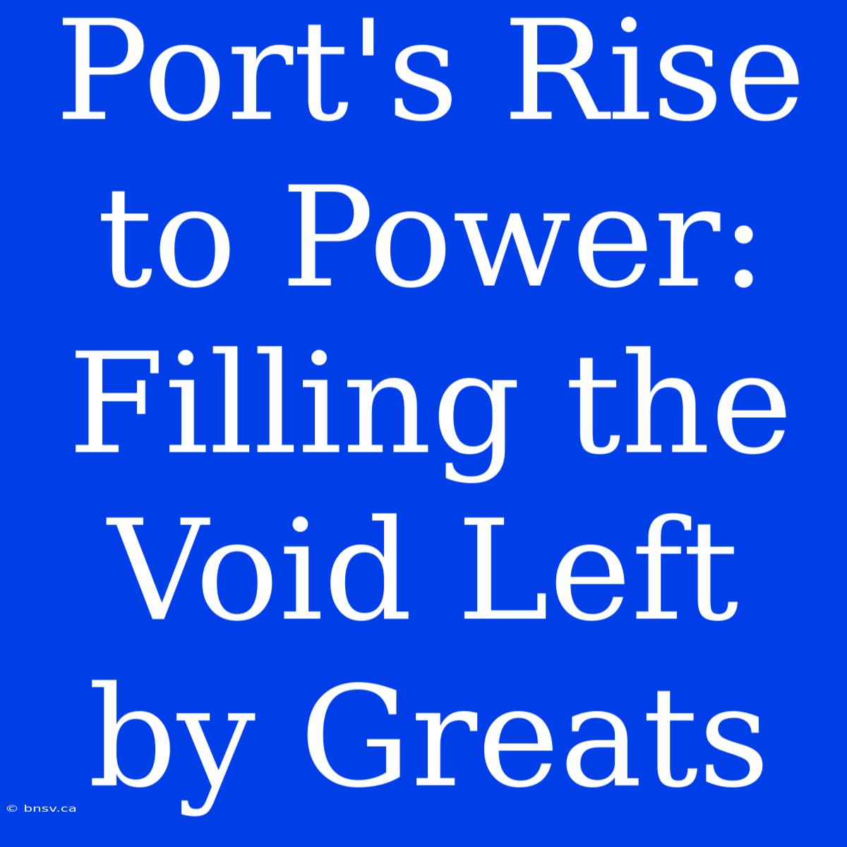 Port's Rise To Power: Filling The Void Left By Greats