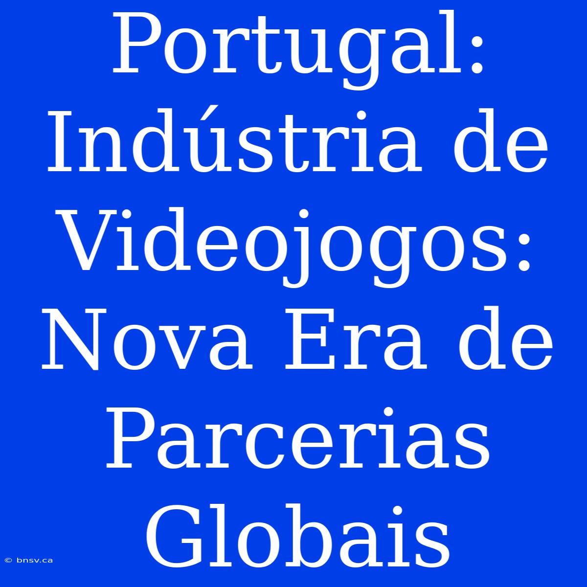 Portugal: Indústria De Videojogos: Nova Era De Parcerias Globais