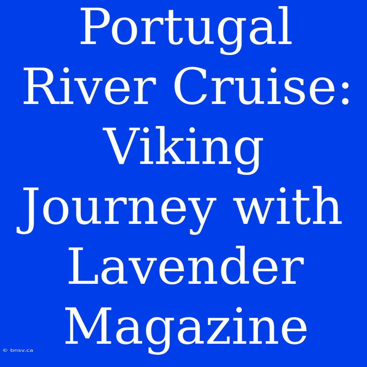 Portugal River Cruise: Viking Journey With Lavender Magazine