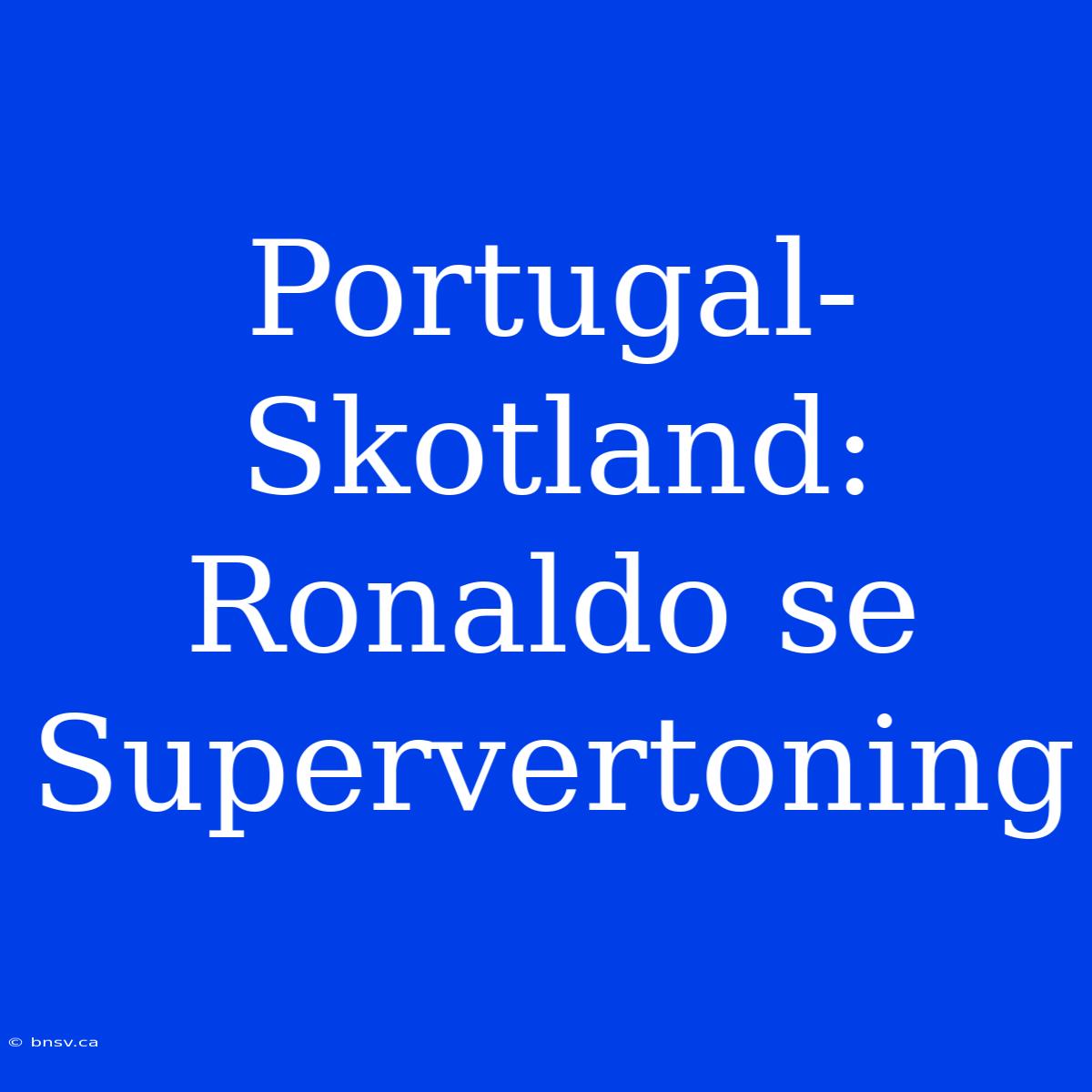 Portugal-Skotland: Ronaldo Se Supervertoning