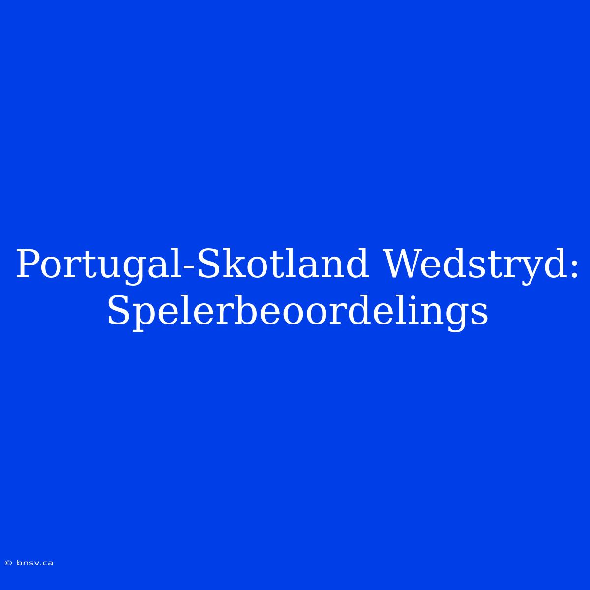 Portugal-Skotland Wedstryd: Spelerbeoordelings