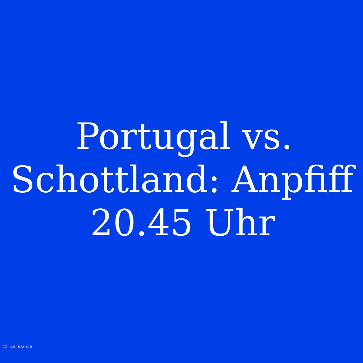 Portugal Vs. Schottland: Anpfiff 20.45 Uhr