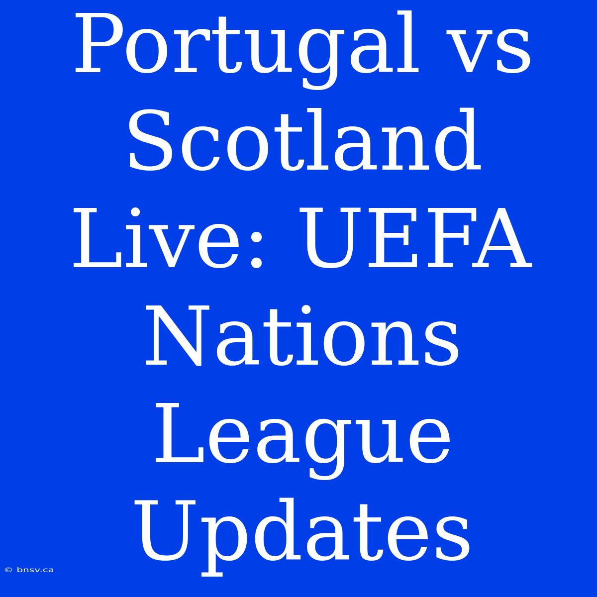 Portugal Vs Scotland Live: UEFA Nations League Updates