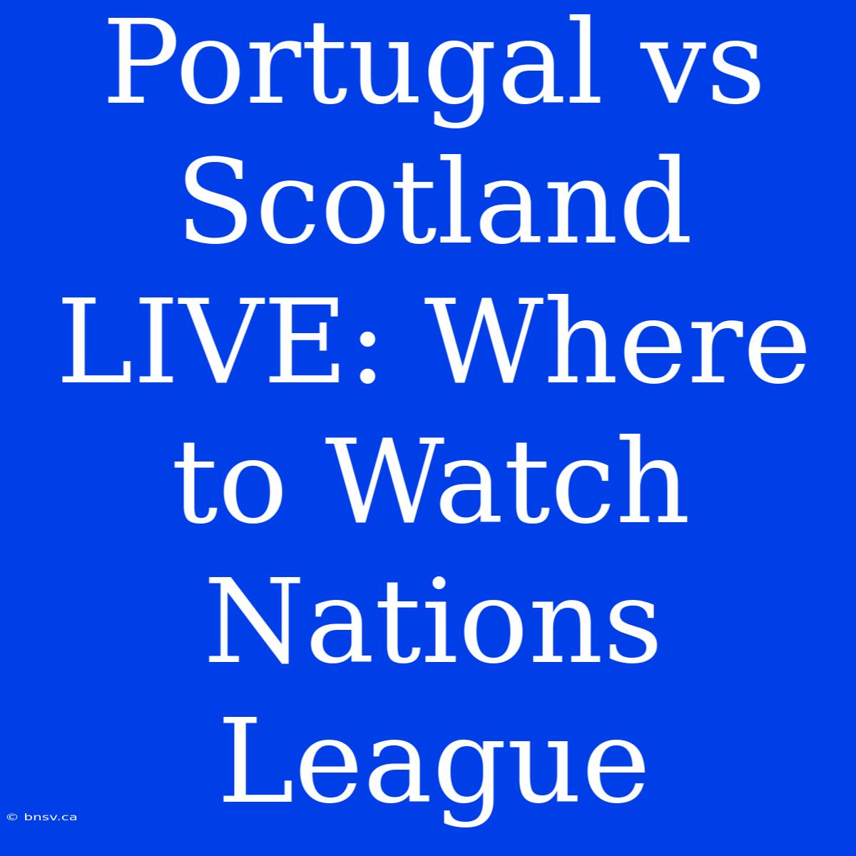 Portugal Vs Scotland LIVE: Where To Watch Nations League