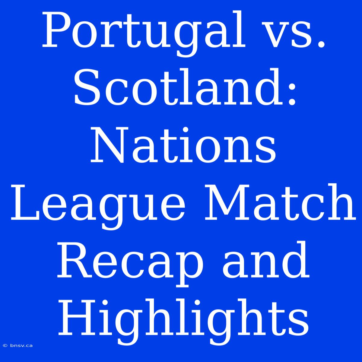 Portugal Vs. Scotland: Nations League Match Recap And Highlights