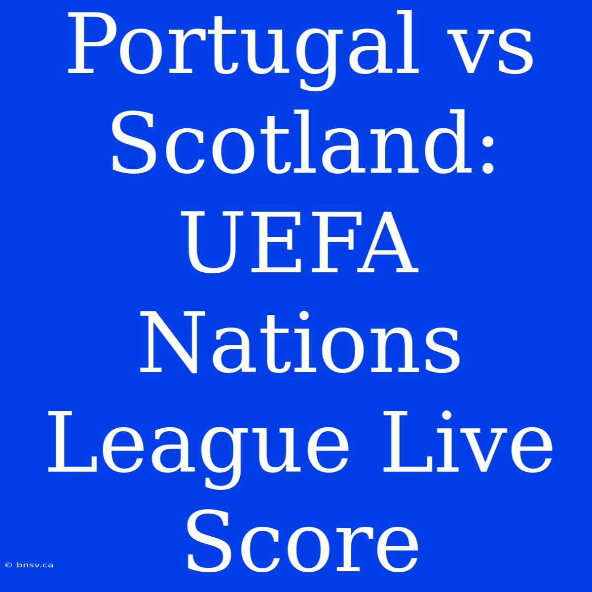 Portugal Vs Scotland: UEFA Nations League Live Score