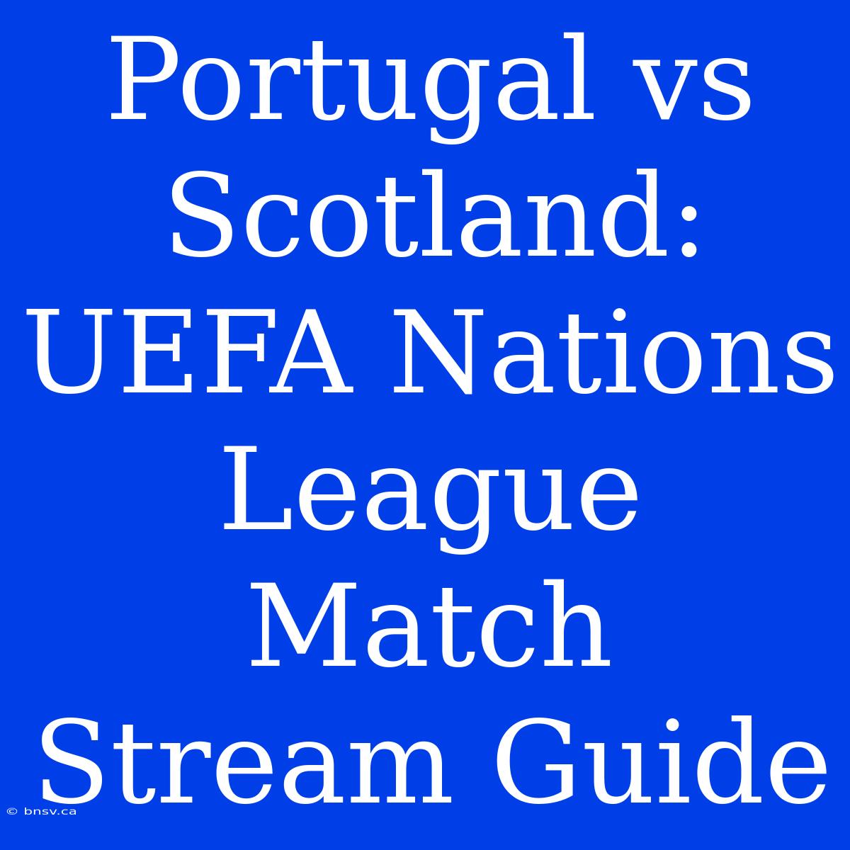 Portugal Vs Scotland: UEFA Nations League Match Stream Guide