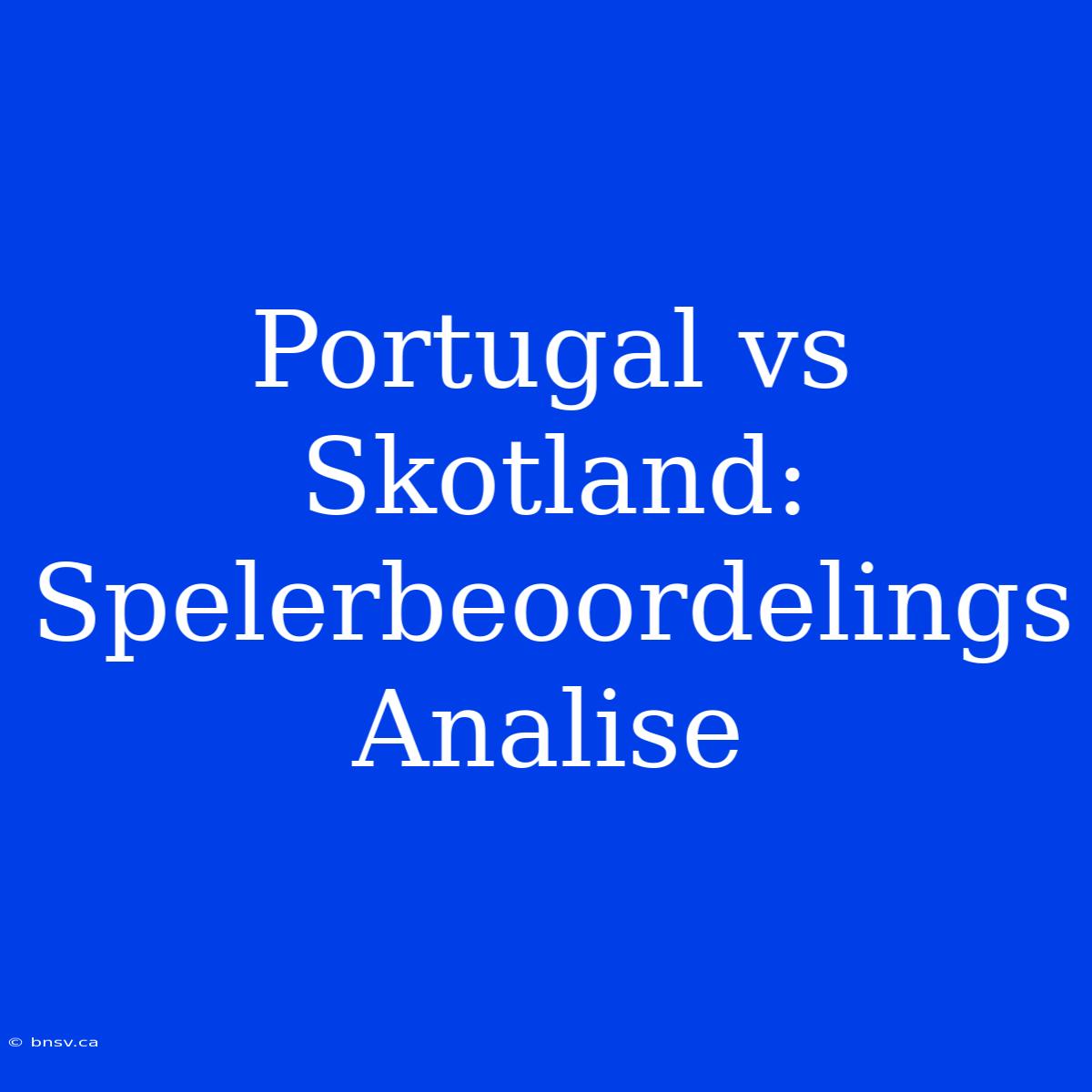 Portugal Vs Skotland: Spelerbeoordelings Analise