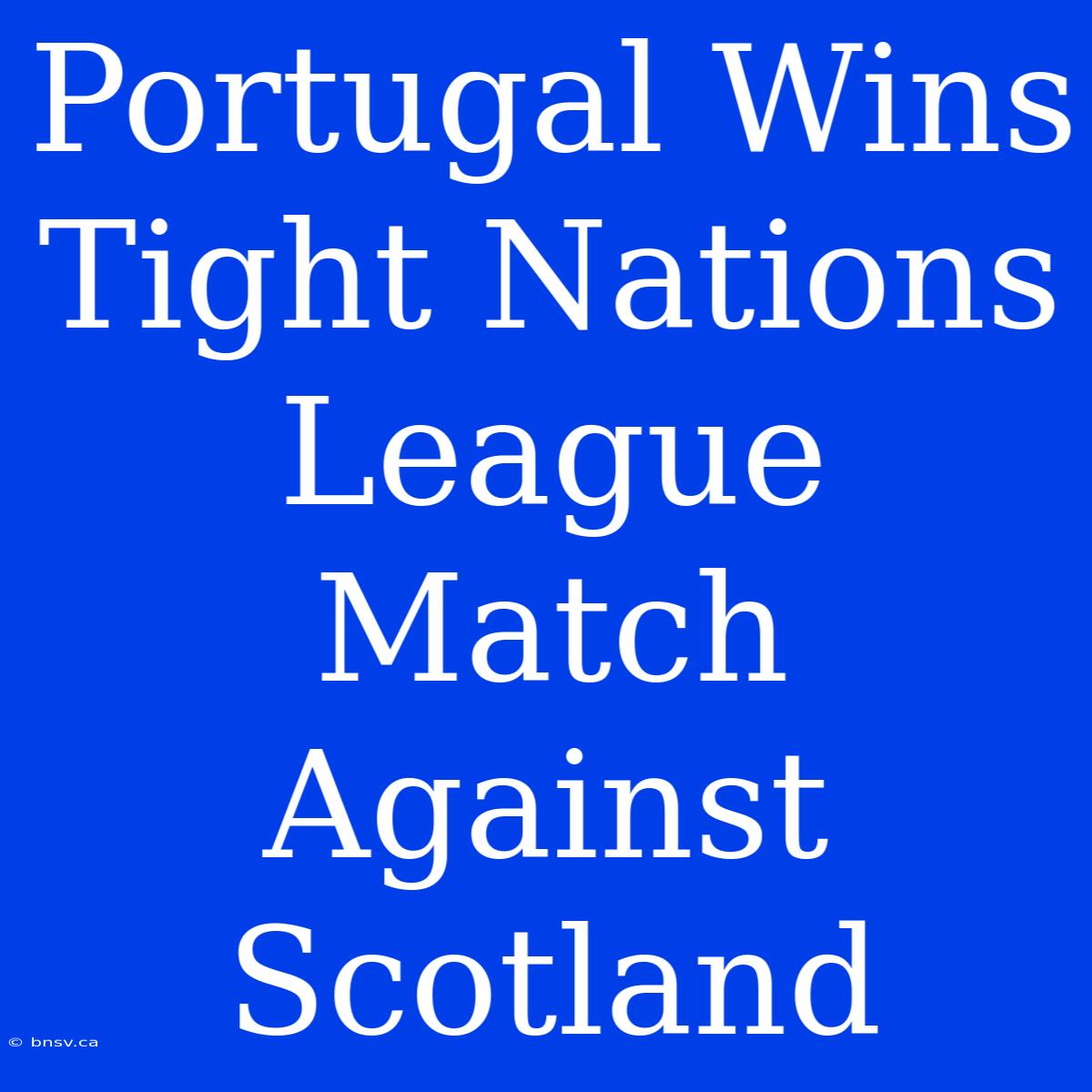 Portugal Wins Tight Nations League Match Against Scotland