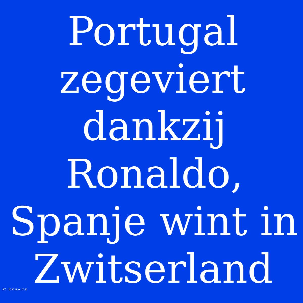 Portugal Zegeviert Dankzij Ronaldo, Spanje Wint In Zwitserland