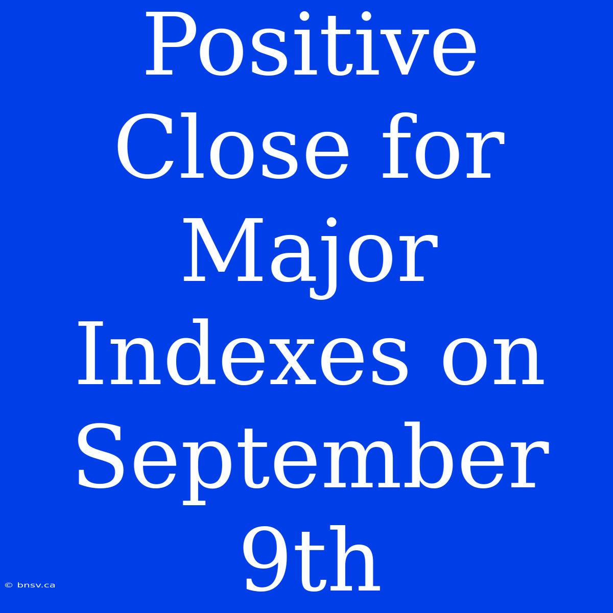 Positive Close For Major Indexes On September 9th