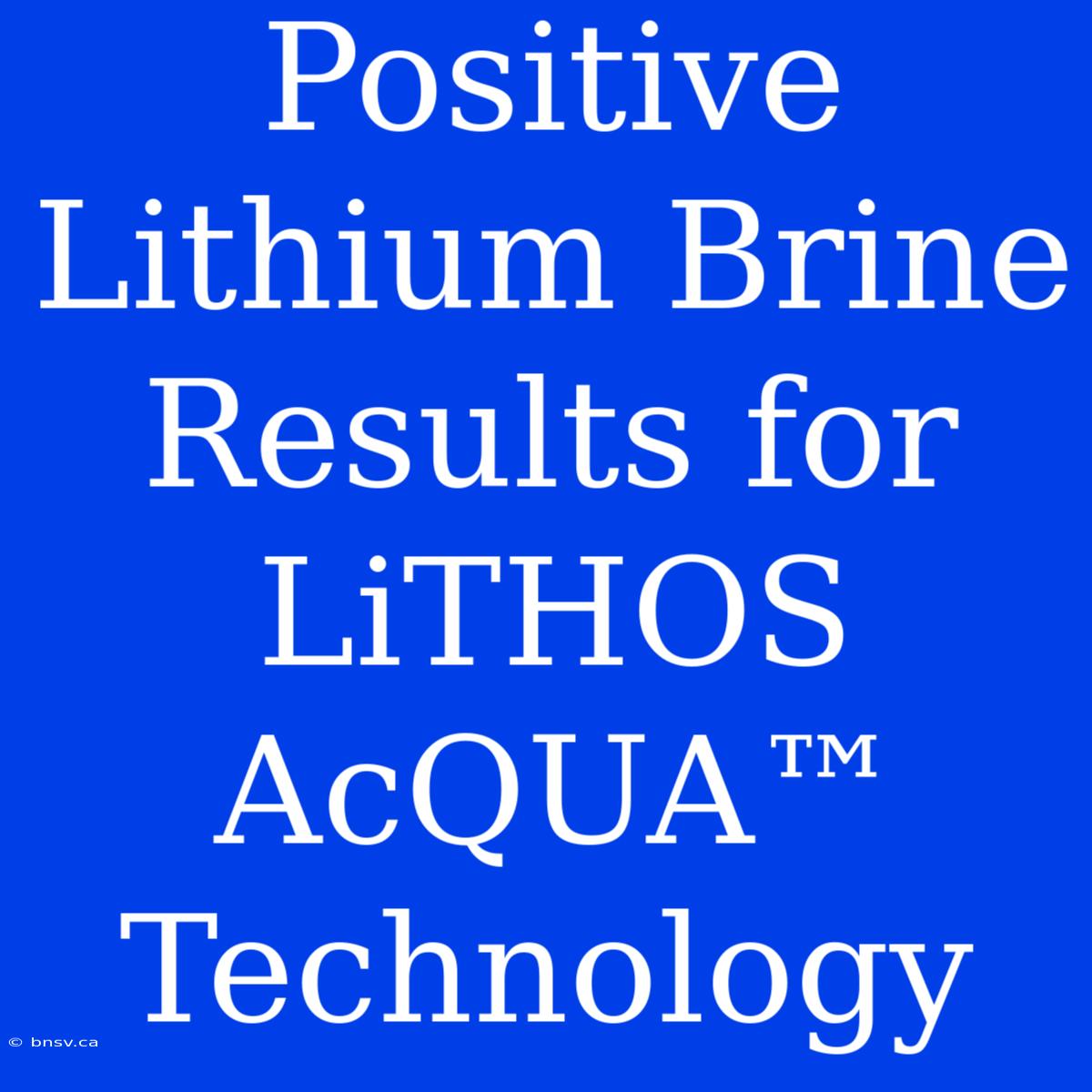 Positive Lithium Brine Results For LiTHOS AcQUA™ Technology