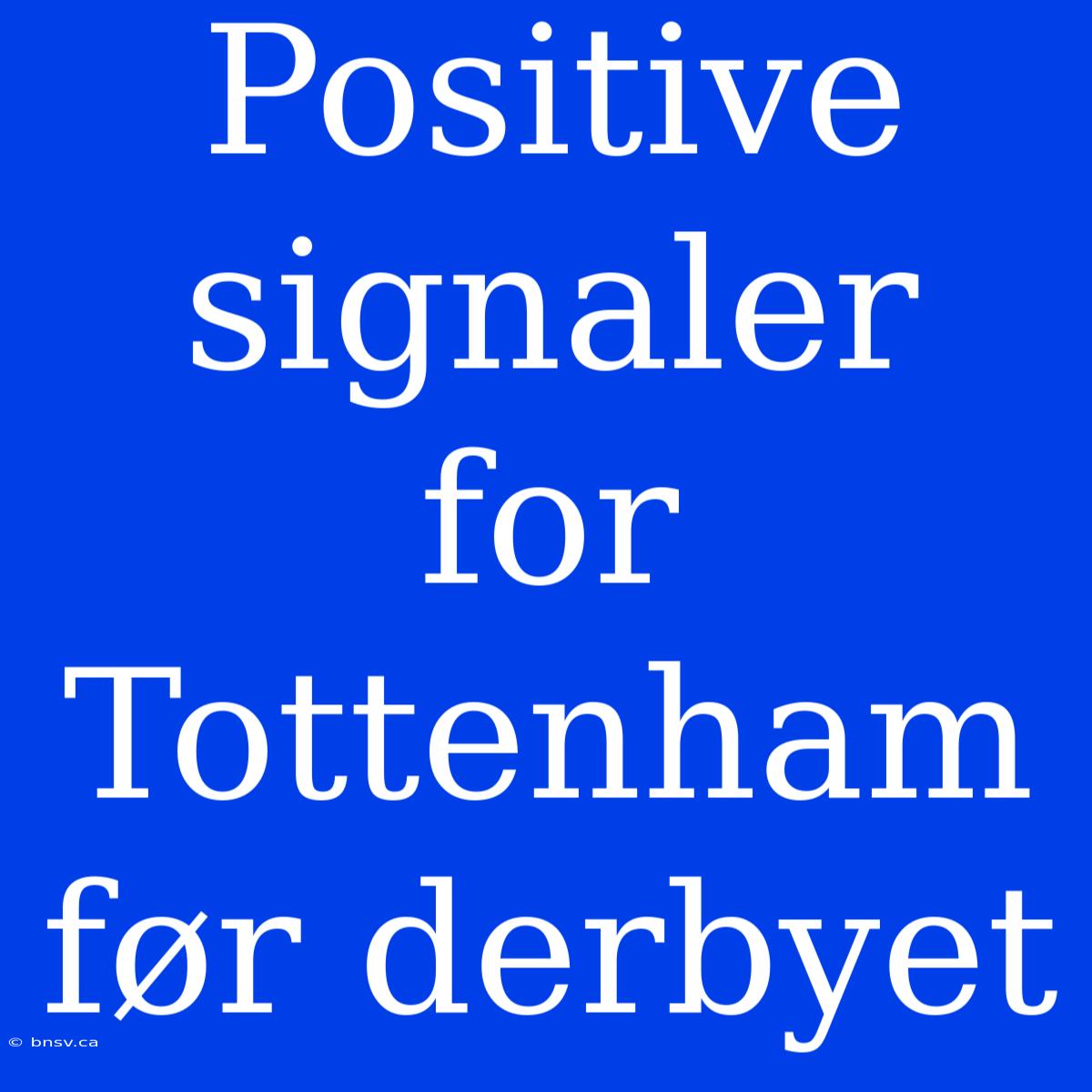 Positive Signaler For Tottenham Før Derbyet