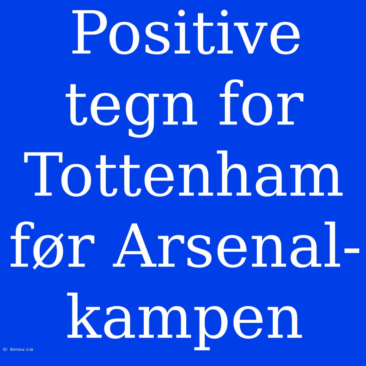 Positive Tegn For Tottenham Før Arsenal-kampen