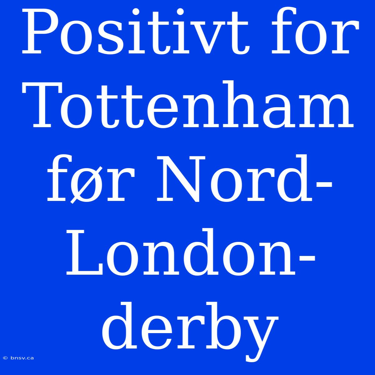 Positivt For Tottenham Før Nord-London-derby