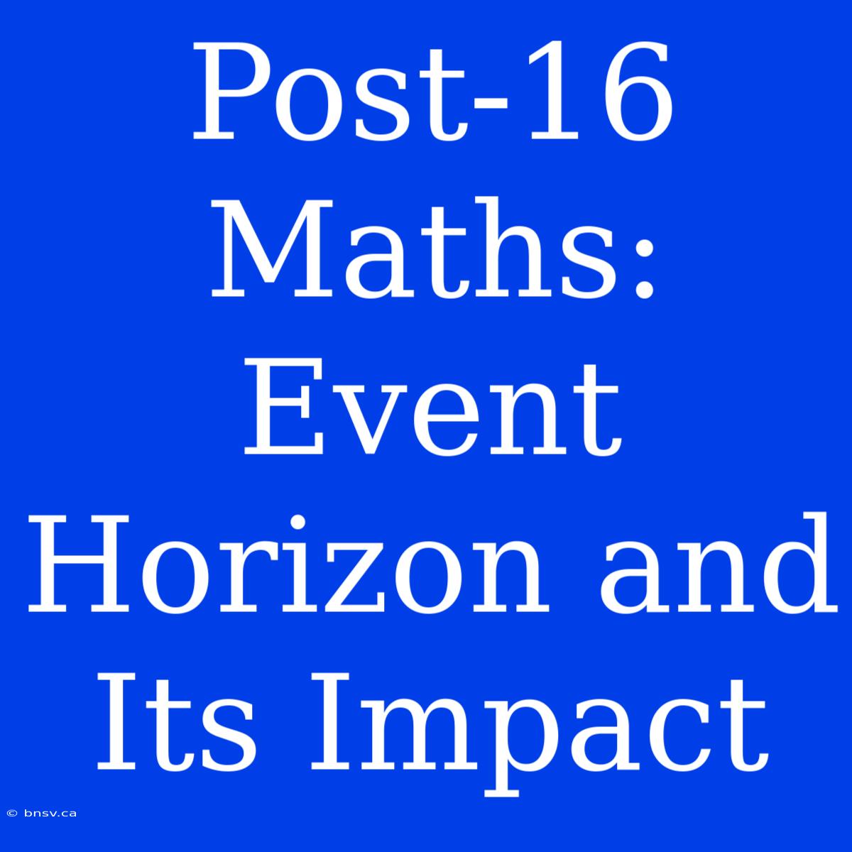 Post-16 Maths: Event Horizon And Its Impact