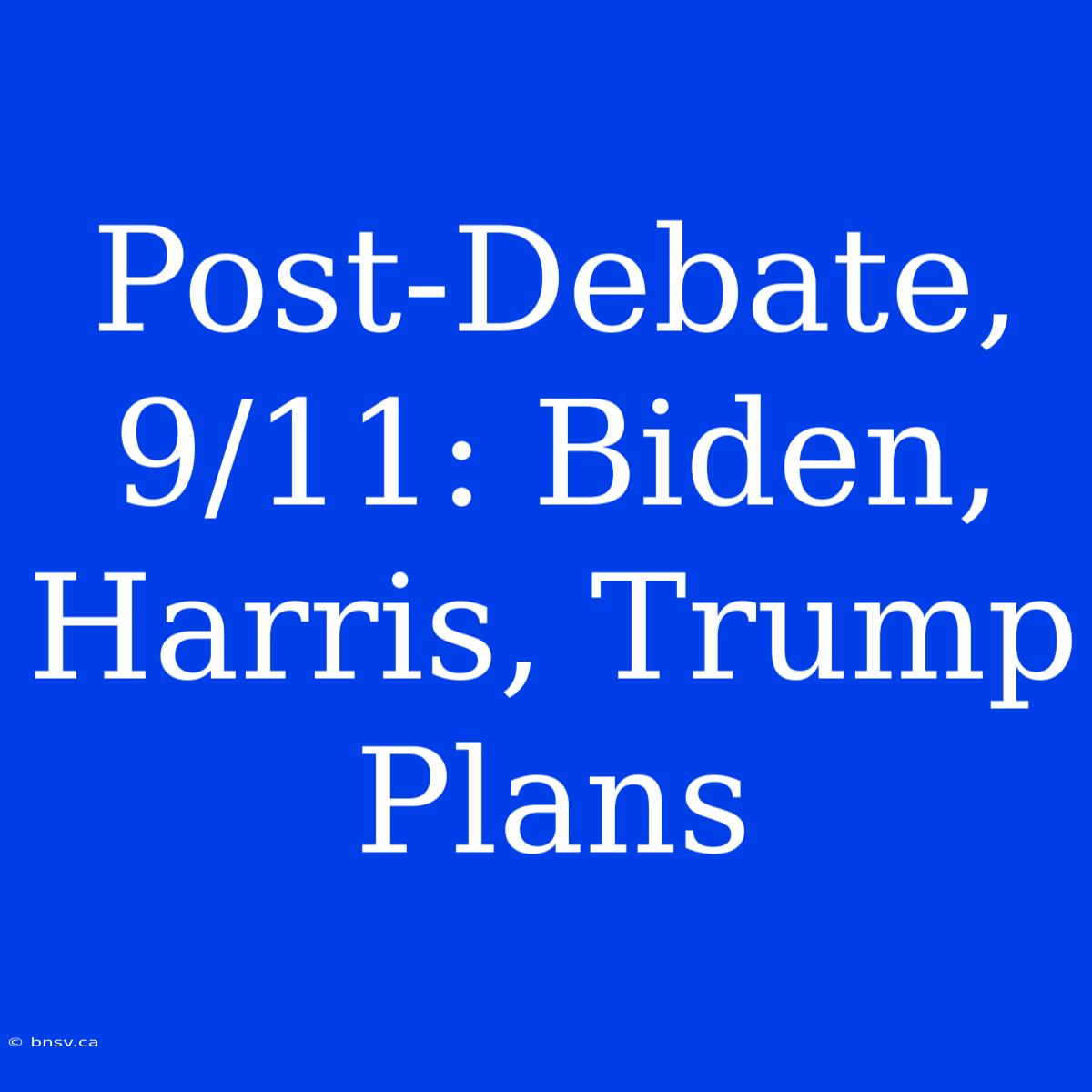 Post-Debate, 9/11: Biden, Harris, Trump Plans