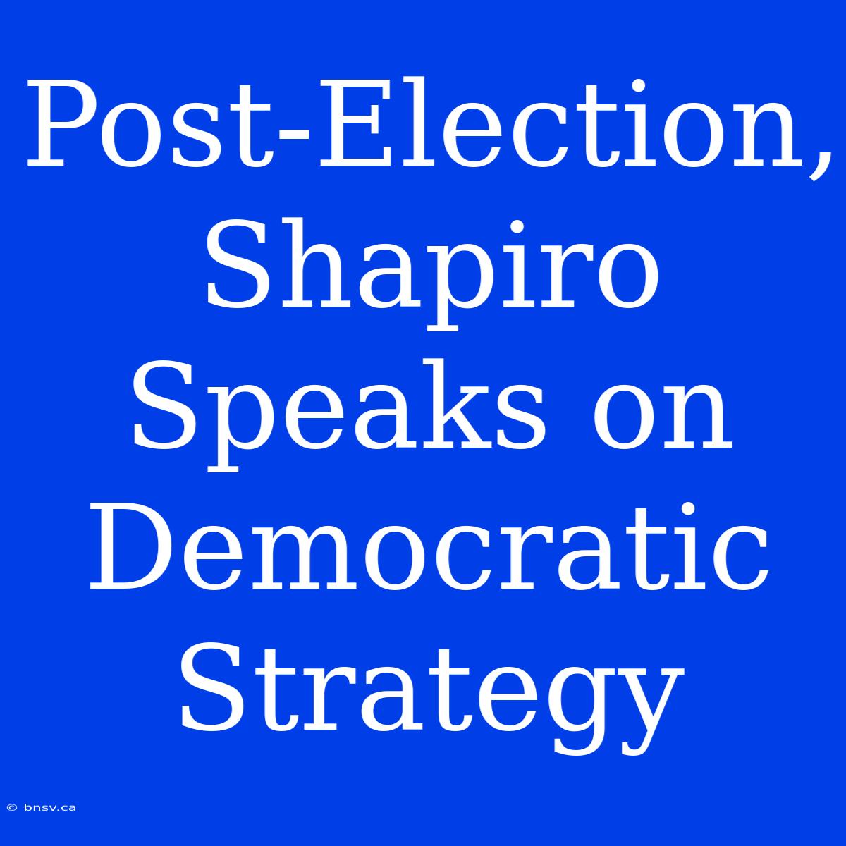 Post-Election, Shapiro Speaks On Democratic Strategy