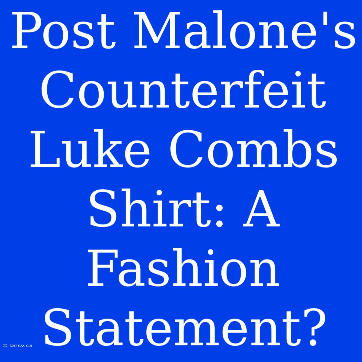 Post Malone's Counterfeit Luke Combs Shirt: A Fashion Statement?