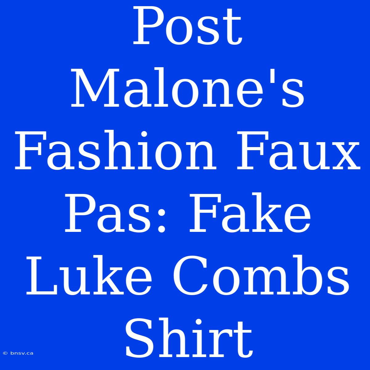 Post Malone's Fashion Faux Pas: Fake Luke Combs Shirt