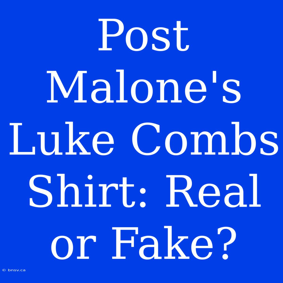 Post Malone's Luke Combs Shirt: Real Or Fake?