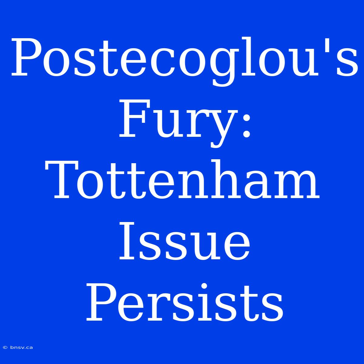 Postecoglou's Fury: Tottenham Issue Persists