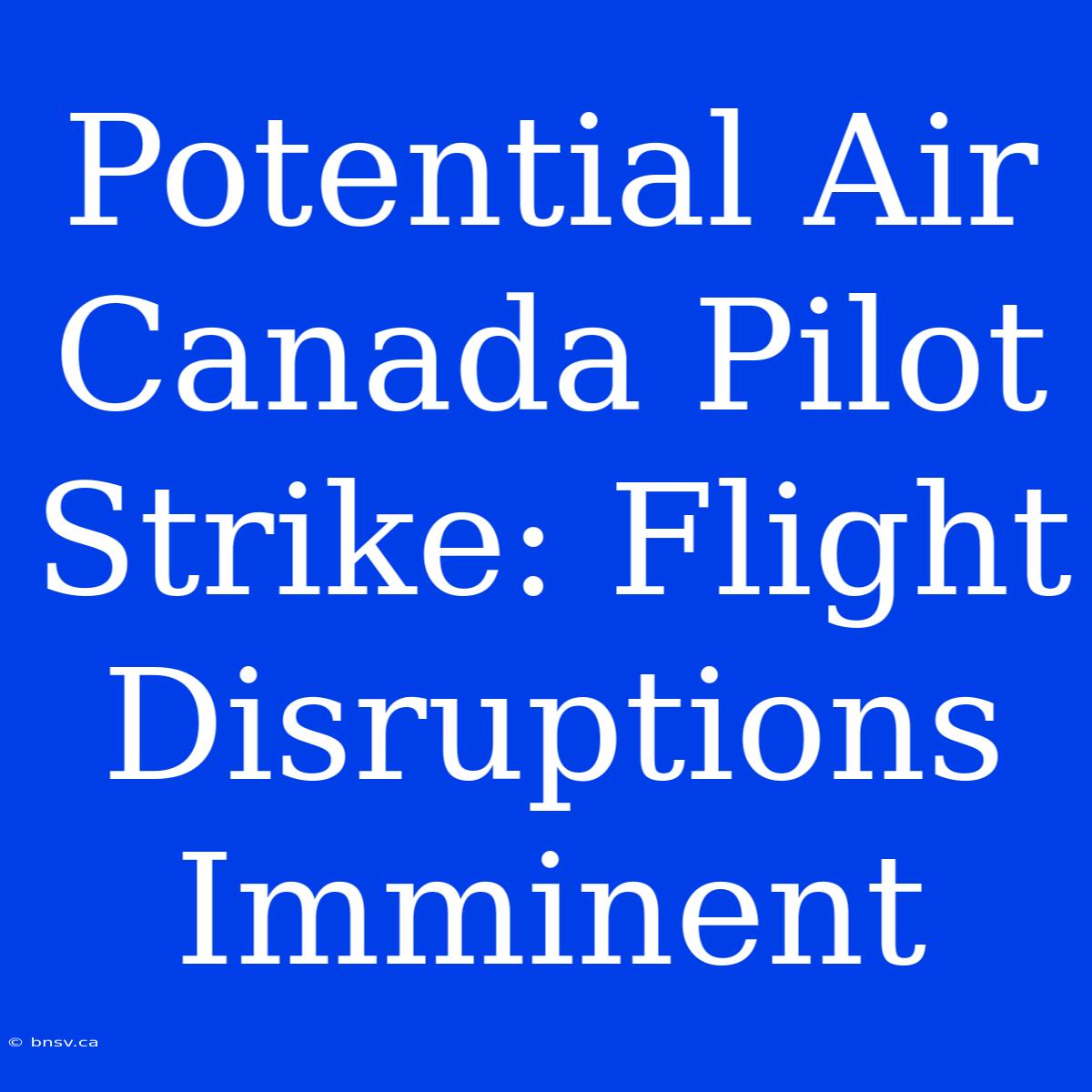 Potential Air Canada Pilot Strike: Flight Disruptions Imminent