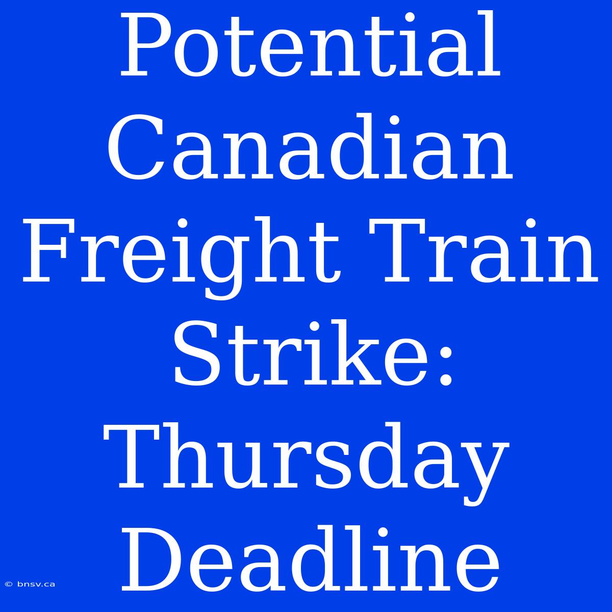 Potential Canadian Freight Train Strike: Thursday Deadline