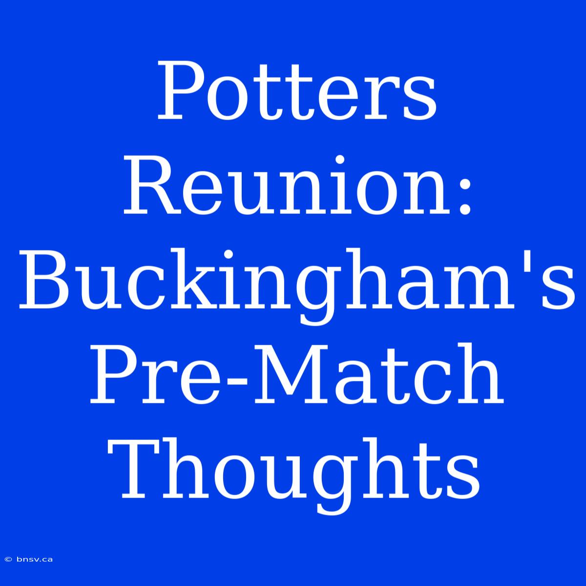 Potters Reunion: Buckingham's Pre-Match Thoughts