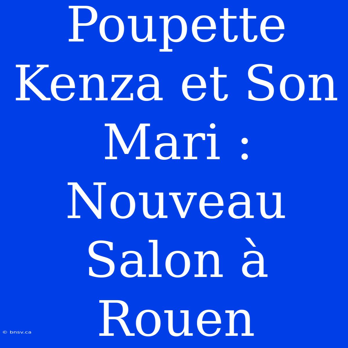 Poupette Kenza Et Son Mari : Nouveau Salon À Rouen