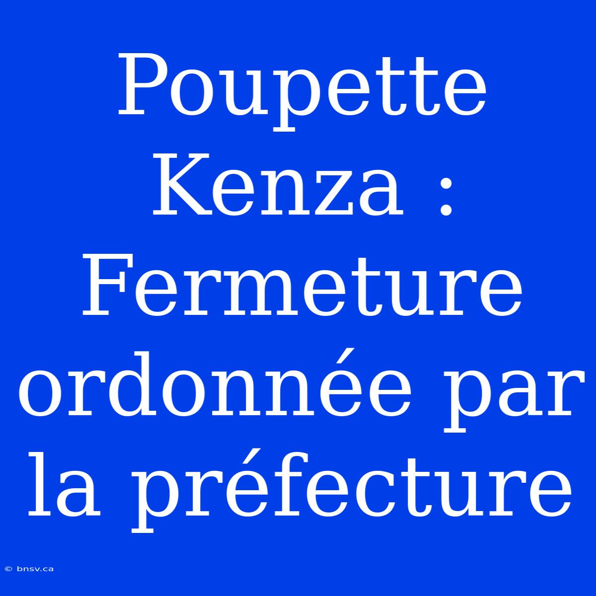 Poupette Kenza : Fermeture Ordonnée Par La Préfecture