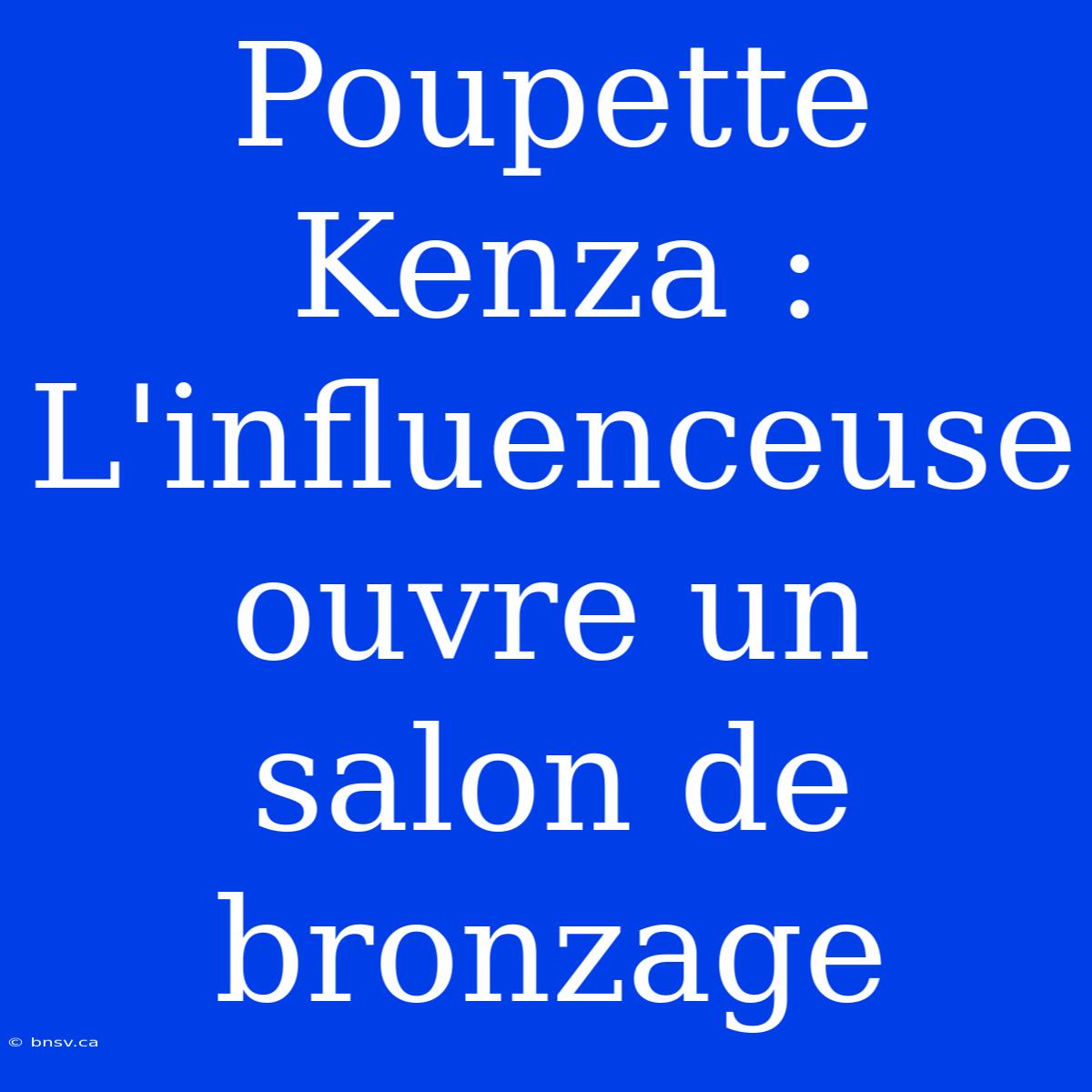 Poupette Kenza : L'influenceuse Ouvre Un Salon De Bronzage