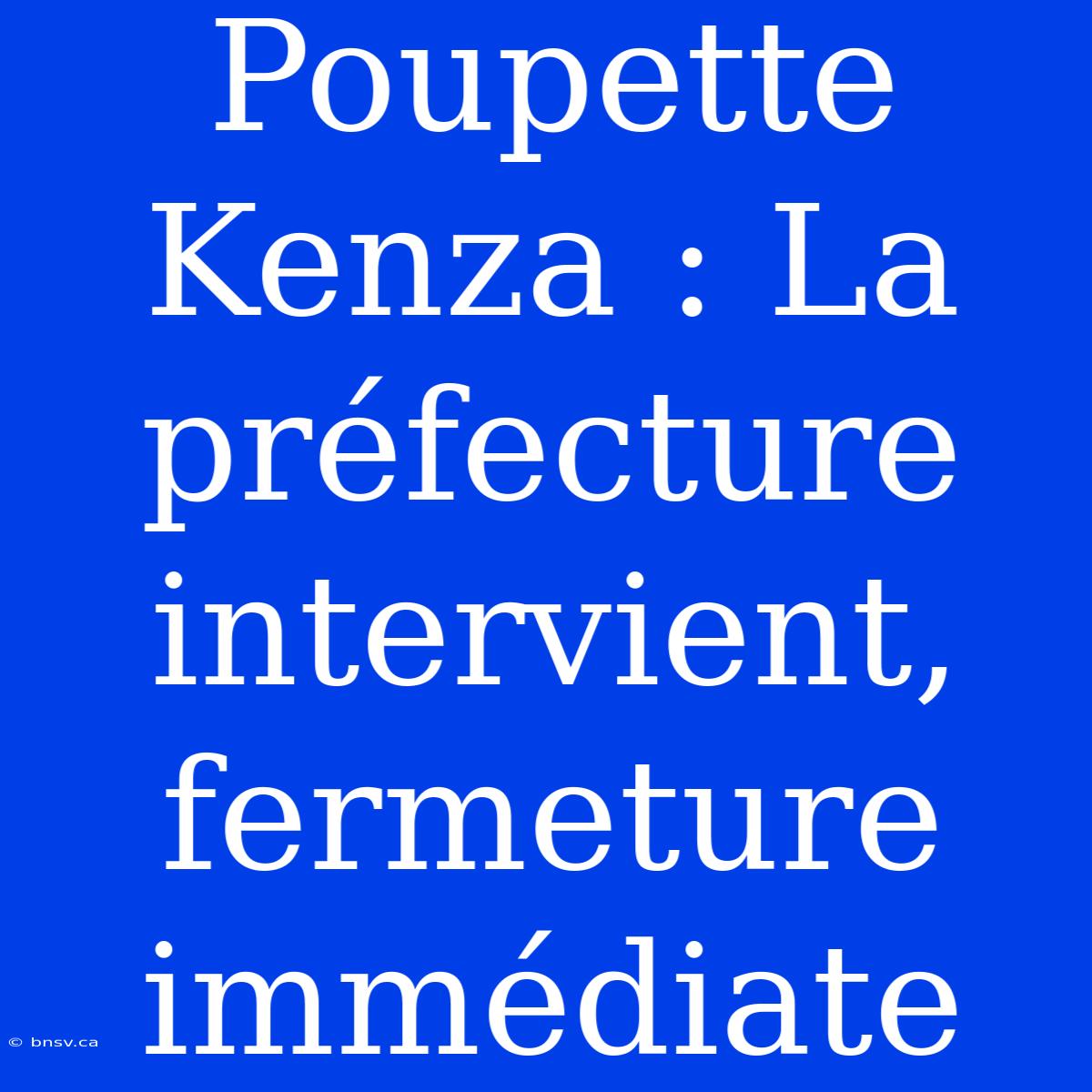 Poupette Kenza : La Préfecture Intervient, Fermeture Immédiate