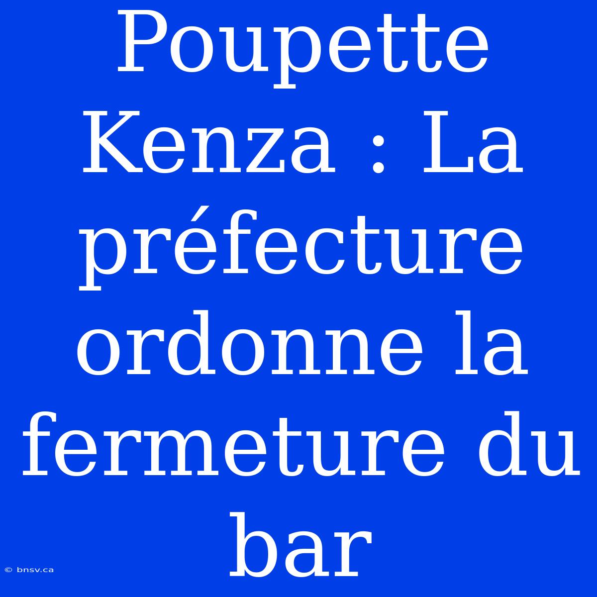 Poupette Kenza : La Préfecture Ordonne La Fermeture Du Bar