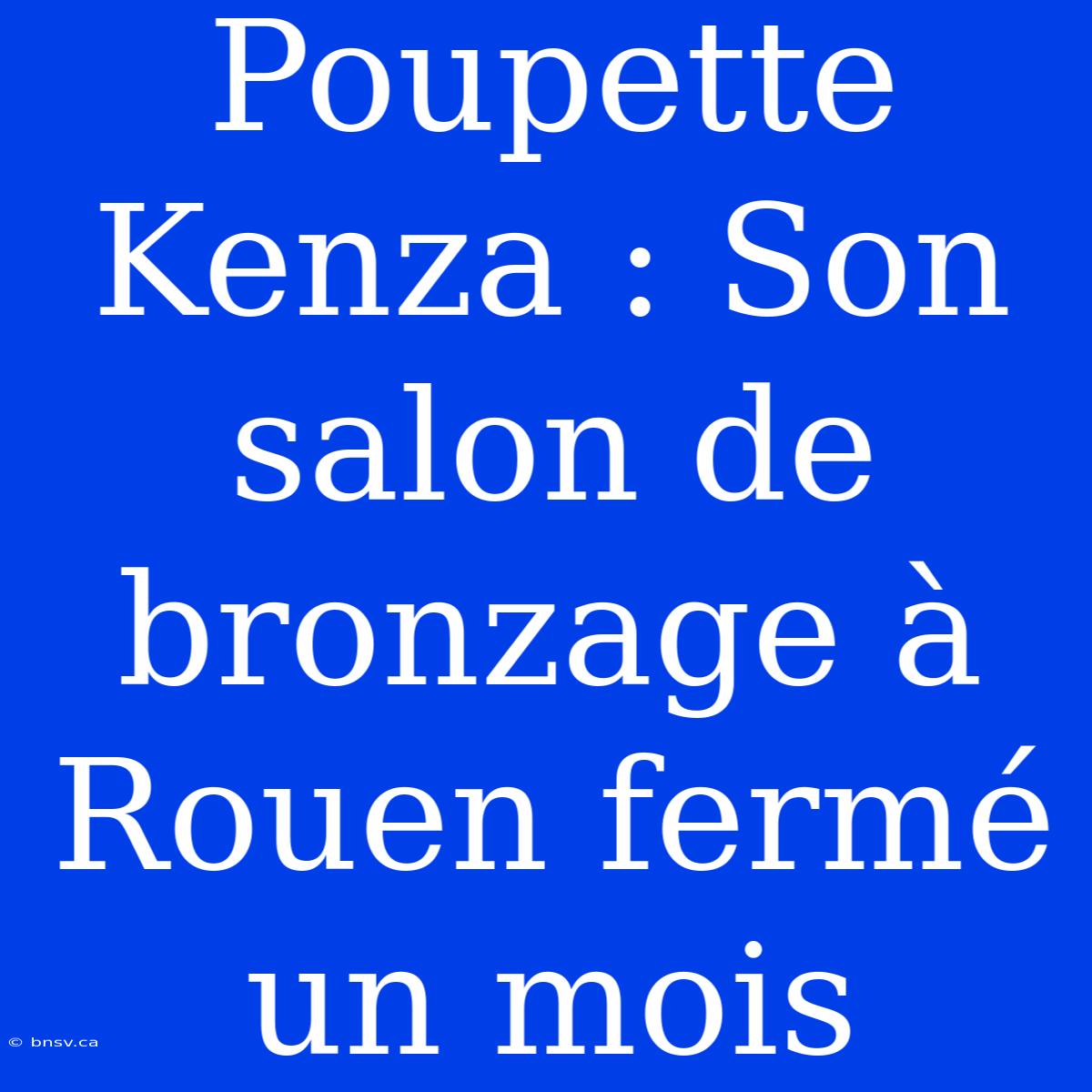 Poupette Kenza : Son Salon De Bronzage À Rouen Fermé Un Mois