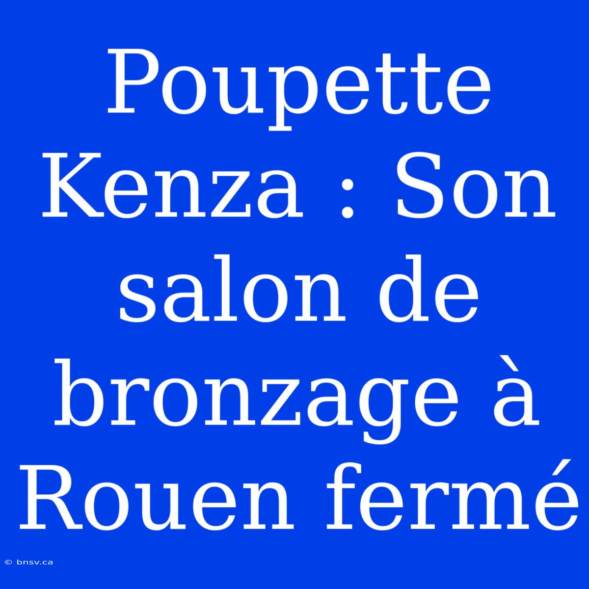 Poupette Kenza : Son Salon De Bronzage À Rouen Fermé